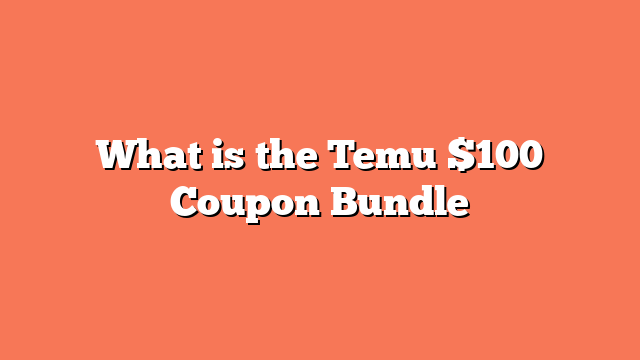 What is the Temu $100 Coupon Bundle