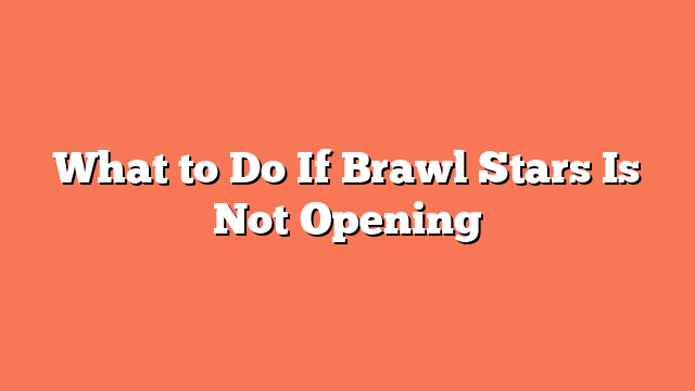 What to Do If Brawl Stars Is Not Opening