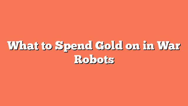 What to Spend Gold on in War Robots