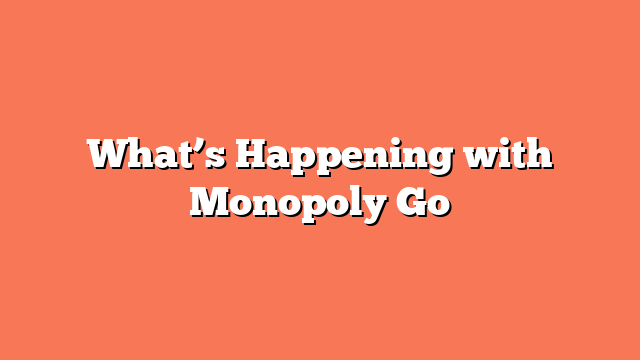 What’s Happening with Monopoly Go