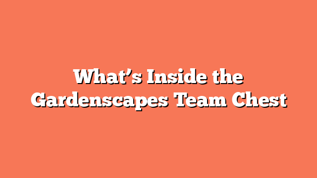 What’s Inside the Gardenscapes Team Chest