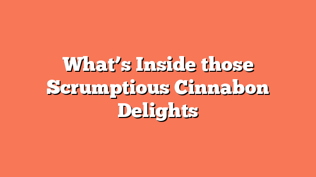 What’s Inside those Scrumptious Cinnabon Delights