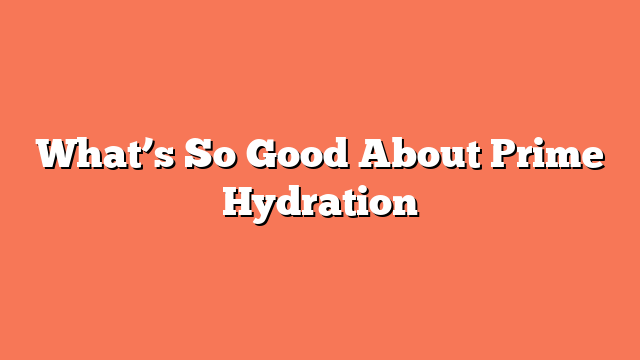 What’s So Good About Prime Hydration