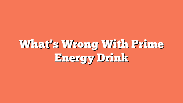 What’s Wrong With Prime Energy Drink