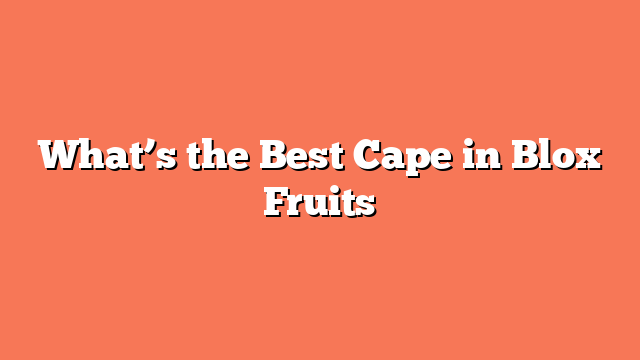 What’s the Best Cape in Blox Fruits