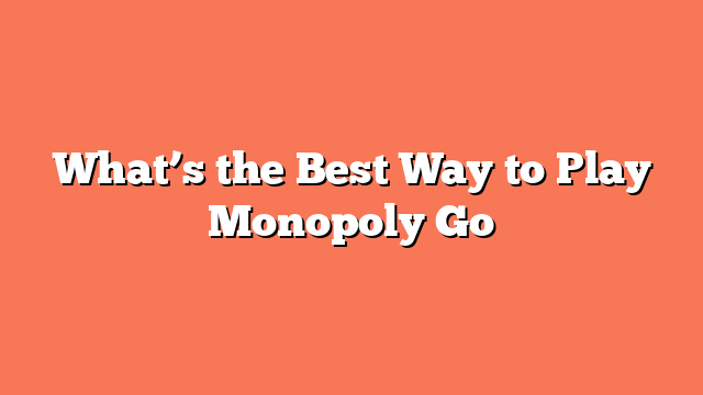 What’s the Best Way to Play Monopoly Go