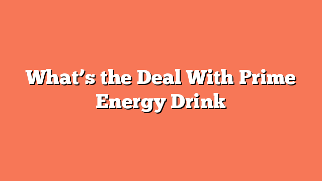 What’s the Deal With Prime Energy Drink