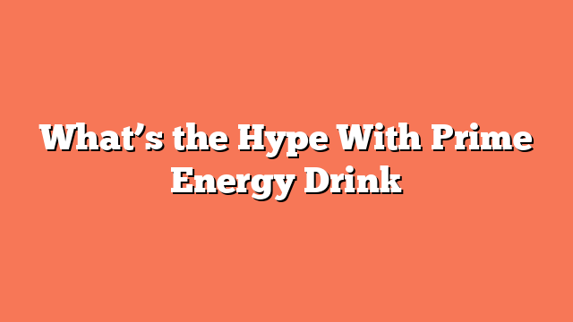 What’s the Hype With Prime Energy Drink