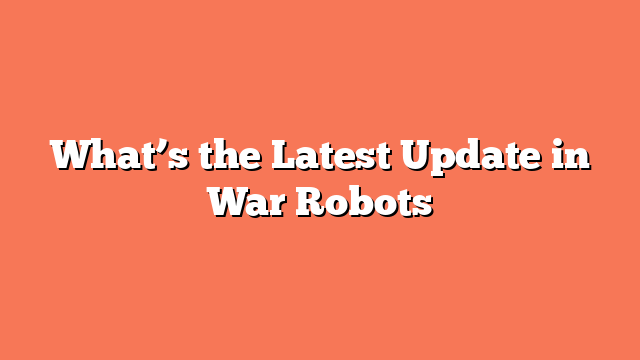 What’s the Latest Update in War Robots