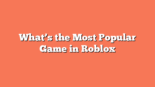 What’s the Most Popular Game in Roblox