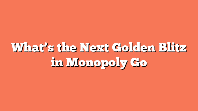 What’s the Next Golden Blitz in Monopoly Go