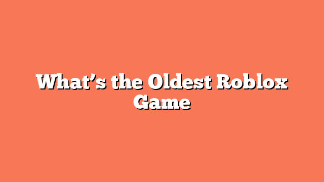 What’s the Oldest Roblox Game