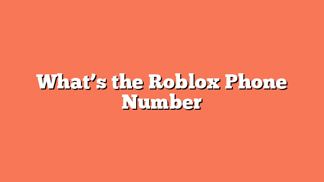 What’s the Roblox Phone Number