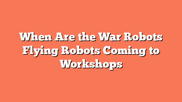 When Are the War Robots Flying Robots Coming to Workshops