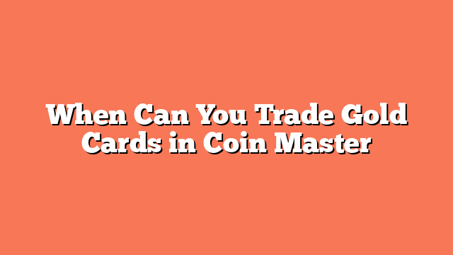 When Can You Trade Gold Cards in Coin Master