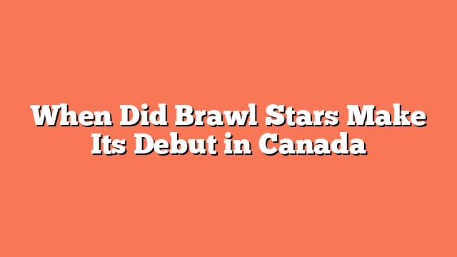 When Did Brawl Stars Make Its Debut in Canada