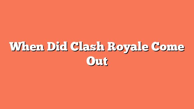 When Did Clash Royale Come Out