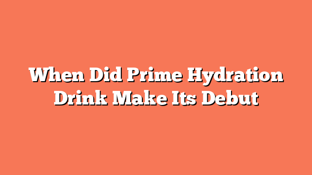 When Did Prime Hydration Drink Make Its Debut