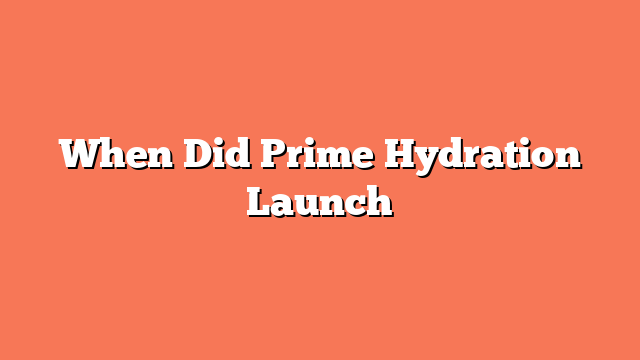 When Did Prime Hydration Launch