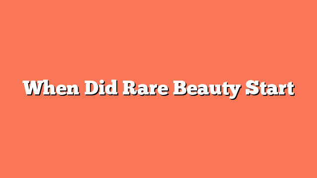 When Did Rare Beauty Start