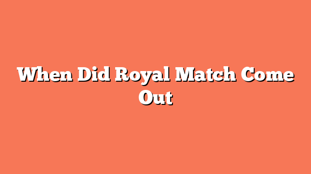 When Did Royal Match Come Out