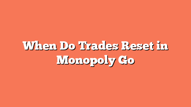 When Do Trades Reset in Monopoly Go