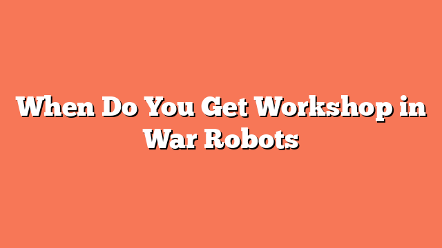 When Do You Get Workshop in War Robots