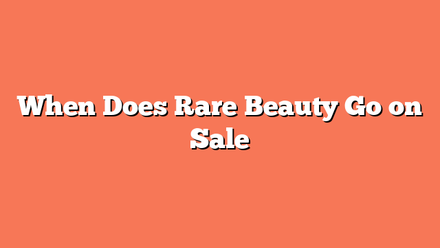 When Does Rare Beauty Go on Sale