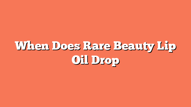 When Does Rare Beauty Lip Oil Drop