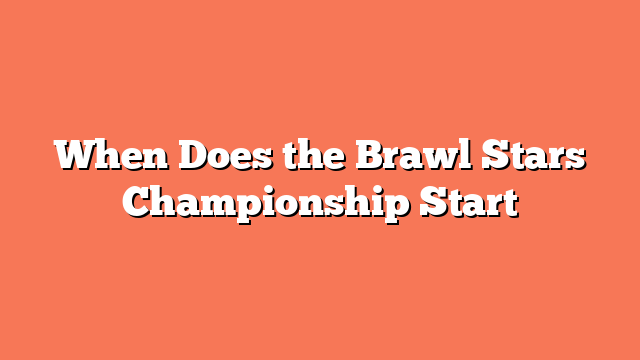 When Does the Brawl Stars Championship Start