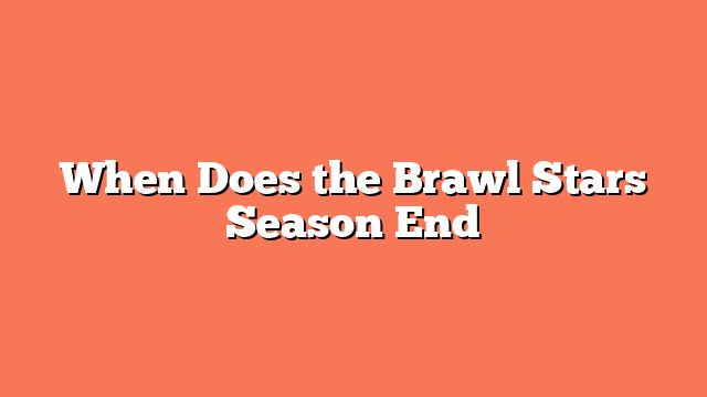 When Does the Brawl Stars Season End