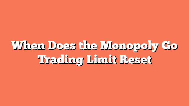 When Does the Monopoly Go Trading Limit Reset