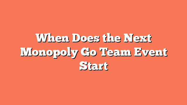 When Does the Next Monopoly Go Team Event Start