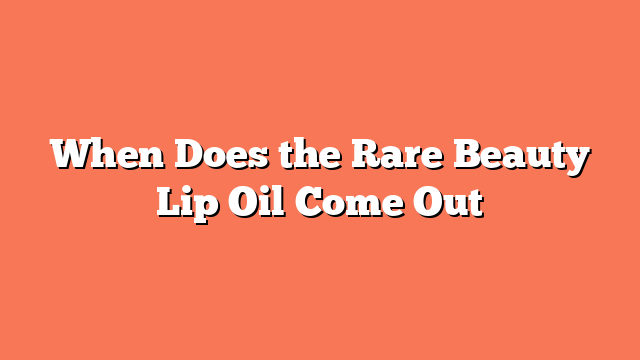 When Does the Rare Beauty Lip Oil Come Out