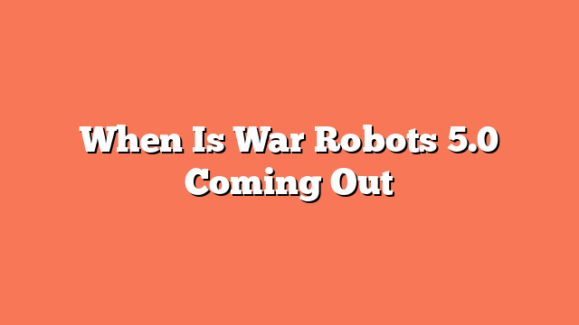 When Is War Robots 5.0 Coming Out