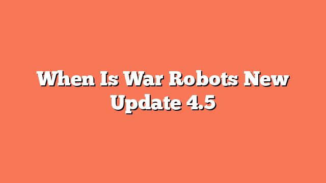 When Is War Robots New Update 4.5