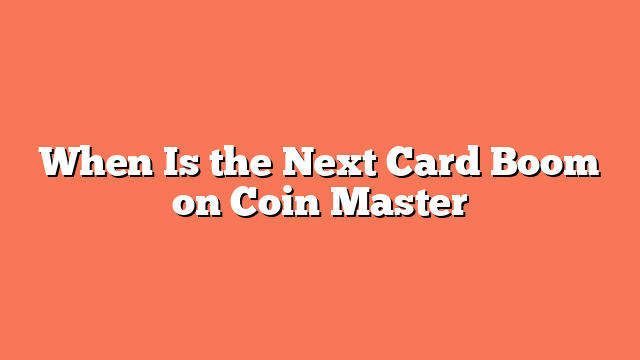 When Is the Next Card Boom on Coin Master