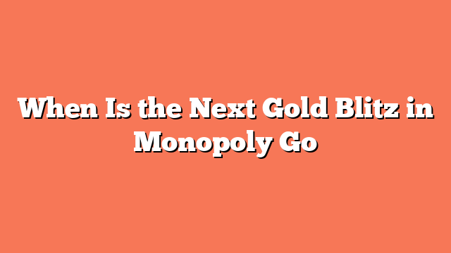 When Is the Next Gold Blitz in Monopoly Go