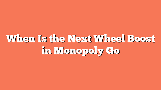 When Is the Next Wheel Boost in Monopoly Go