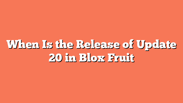 When Is the Release of Update 20 in Blox Fruit