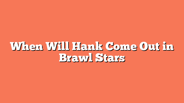 When Will Hank Come Out in Brawl Stars