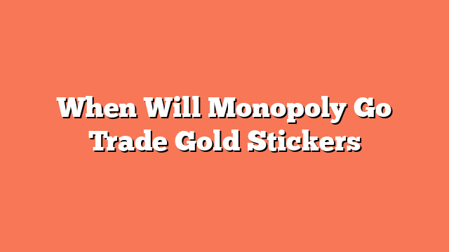 When Will Monopoly Go Trade Gold Stickers