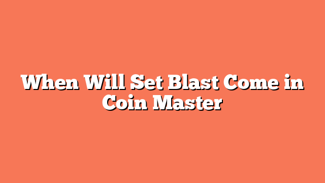 When Will Set Blast Come in Coin Master