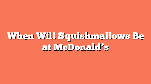 When Will Squishmallows Be at McDonald’s