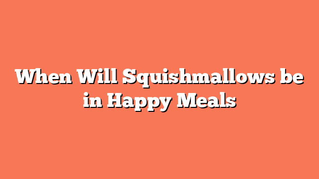 When Will Squishmallows be in Happy Meals