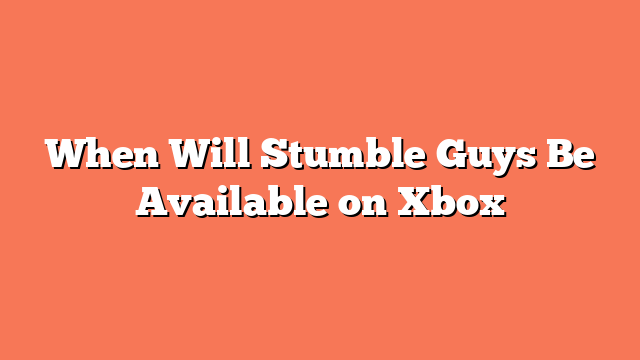 When Will Stumble Guys Be Available on Xbox