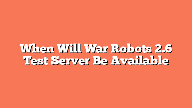 When Will War Robots 2.6 Test Server Be Available