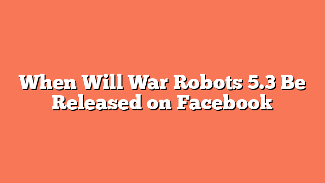 When Will War Robots 5.3 Be Released on Facebook