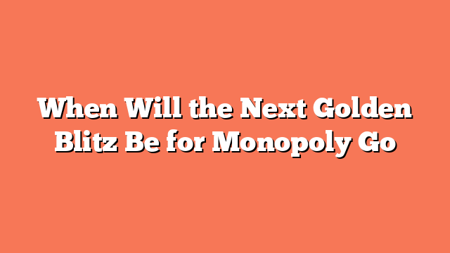 When Will the Next Golden Blitz Be for Monopoly Go