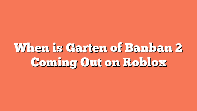 When is Garten of Banban 2 Coming Out on Roblox